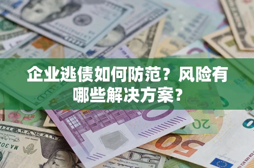济南企业逃债如何防范？风险有哪些解决方案？