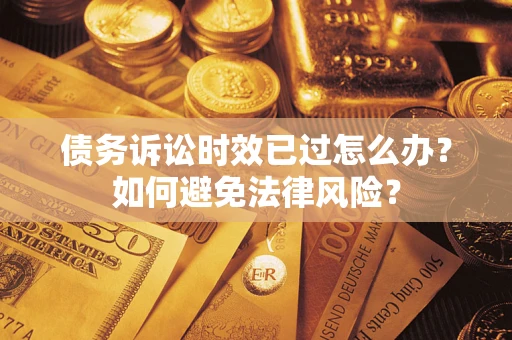 济南债务诉讼时效已过怎么办？如何避免法律风险？