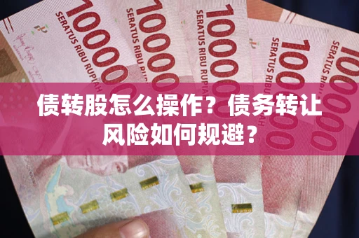 济南债转股怎么操作？债务转让风险如何规避？