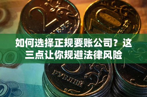 济南如何选择正规要账公司？这三点让你规避法律风险