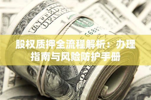 济南股权质押全流程解析：办理指南与风险防护手册