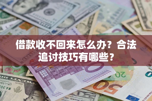 济南借款收不回来怎么办？合法追讨技巧有哪些？