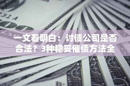 济南一文看明白：讨债公司是否合法？3种稳妥催债方法全解析