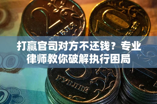 济南打赢官司对方不还钱？专业律师教你破解执行困局