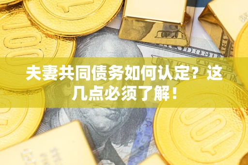 济南夫妻共同债务如何认定？这几点必须了解！