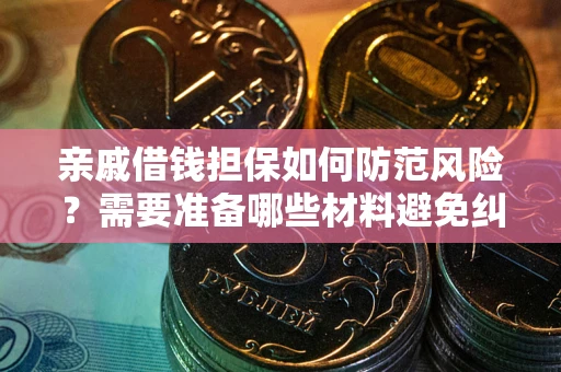 济南亲戚借钱担保如何防范风险？需要准备哪些材料避免纠纷？