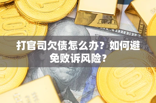 济南打官司欠债怎么办？如何避免败诉风险？