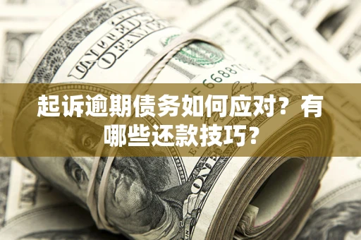济南起诉逾期债务如何应对？有哪些还款技巧？
