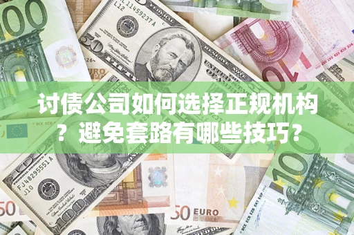 济南讨债公司如何选择正规机构？避免套路有哪些技巧？