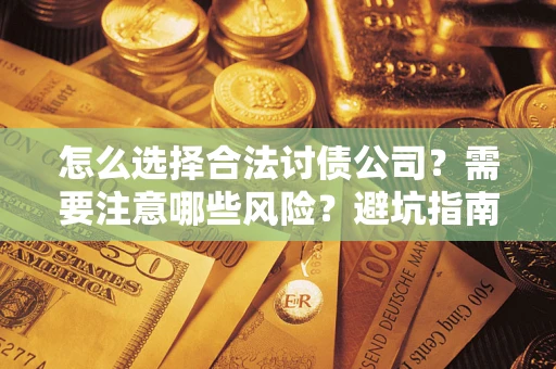 济南怎么选择合法讨债公司？需要注意哪些风险？避坑指南来了！
