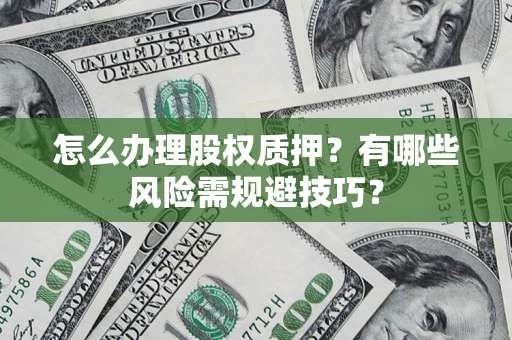 济南怎么办理股权质押？有哪些风险需规避技巧？