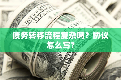 济南债务转移流程复杂吗？协议怎么写？