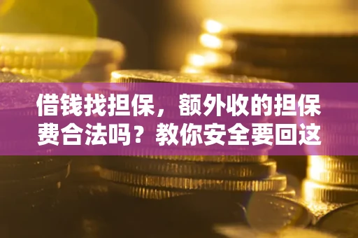 济南借钱找担保，额外收的担保费合法吗？教你安全要回这笔钱