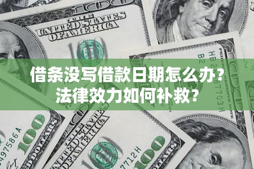 济南借条没写借款日期怎么办?法律效力如何补救? 济南借条没写借款日期怎么办?法律效力如何补救?