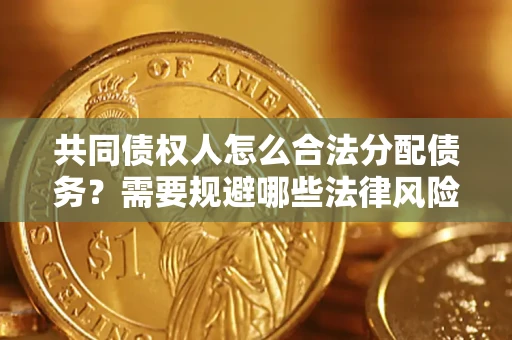 济南共同债权人怎么合法分配债务？需要规避哪些法律风险？