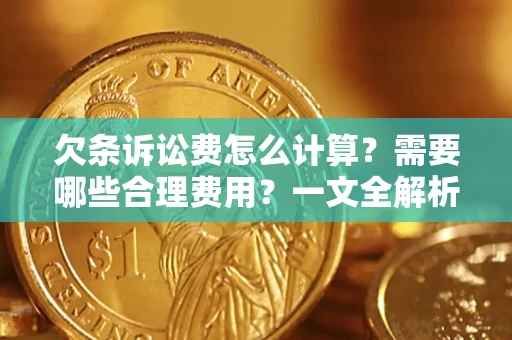 济南欠条诉讼费怎么计算？需要哪些合理费用？一文全解析