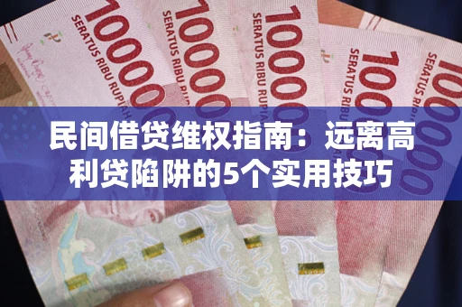 济南民间借贷维权指南：远离高利贷陷阱的5个实用技巧
