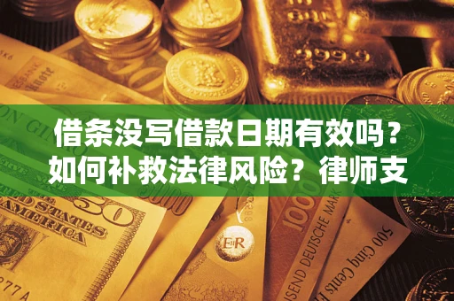 济南借条没写借款日期有效吗？如何补救法律风险？律师支招