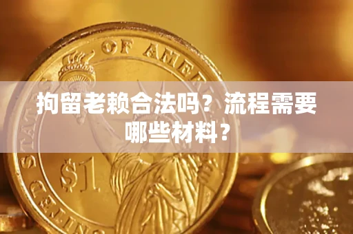 济南拘留老赖合法吗？流程需要哪些材料？