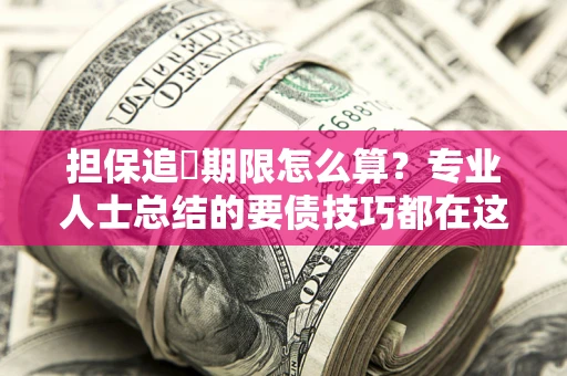 济南担保追償期限怎么算？专业人士总结的要债技巧都在这里了
