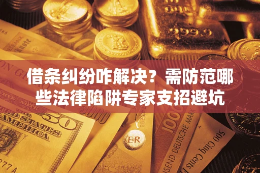 济南借条纠纷咋解决？需防范哪些法律陷阱专家支招避坑