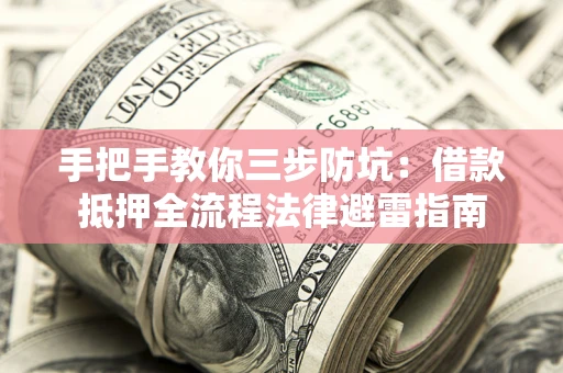 济南手把手教你三步防坑：借款抵押全流程法律避雷指南