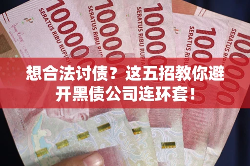 济南想合法讨债？这五招教你避开黑债公司连环套！