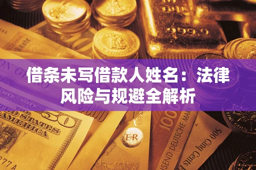济南借条未写借款人姓名：法律风险与规避全解析