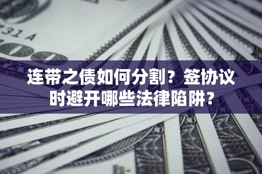 济南连带之债如何分割？签协议时避开哪些法律陷阱？