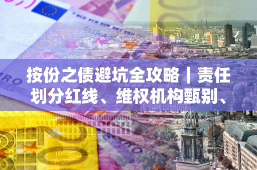 济南按份之债避坑全攻略｜责任划分红线、维权机构甄别、纠纷处理全流程拆解