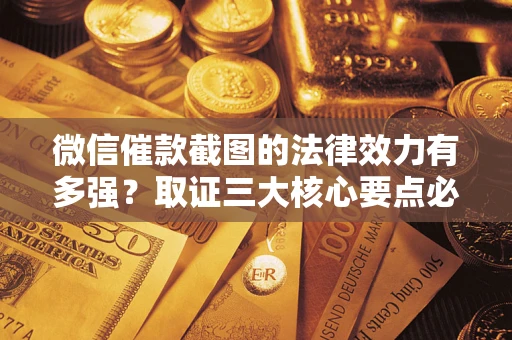 济南微信催款截图的法律效力有多强？取证三大核心要点必须知道！