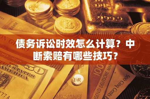 济南债务诉讼时效怎么计算？中断索赔有哪些技巧？