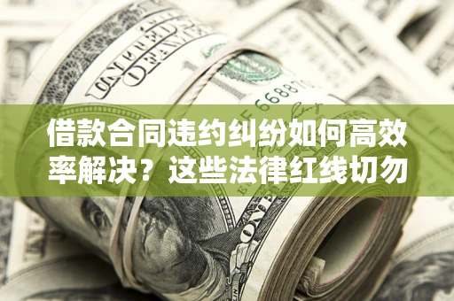 济南借款合同违约纠纷如何高效率解决？这些法律红线切勿触碰