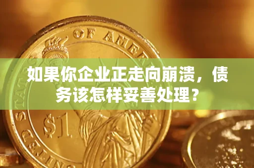 济南如果你企业正走向崩溃，债务该怎样妥善处理？