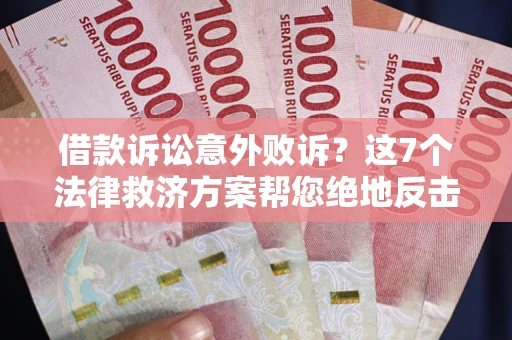 济南借款诉讼意外败诉？这7个法律救济方案帮您绝地反击！