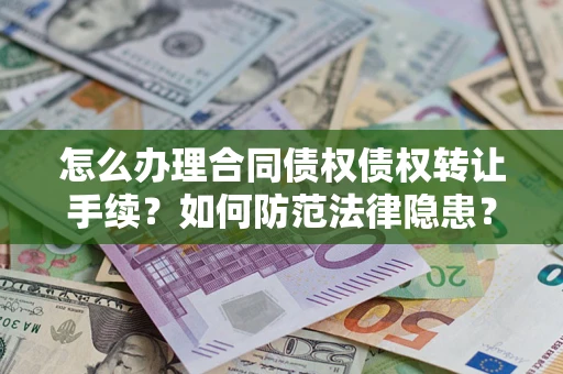 济南怎么办理合同债权债权转让手续？如何防范法律隐患？