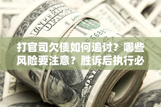 济南打官司欠债如何追讨？哪些风险要注意？胜诉后执行必看！