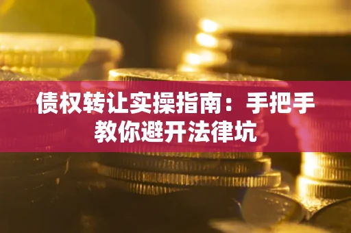 济南债权转让实操指南：手把手教你避开法律坑