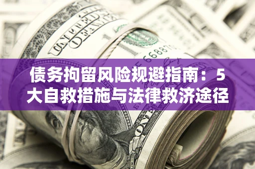 济南债务拘留风险规避指南：5大自救措施与法律救济途径