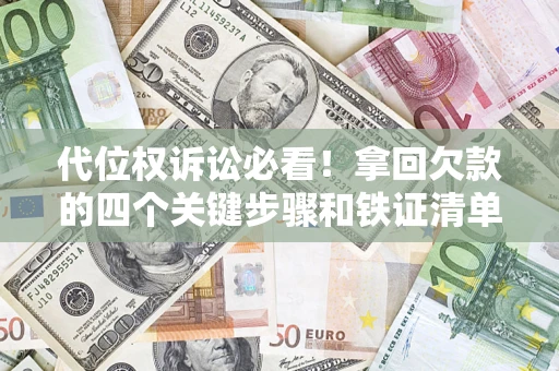 济南代位权诉讼必看!拿回欠款的四个关键步骤和铁证清单 济南代位权诉讼必看!拿回欠款的四个关键步骤和铁证清单