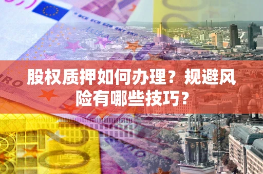 济南股权质押如何办理？规避风险有哪些技巧？