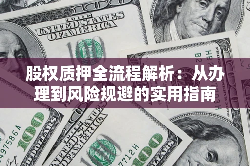 济南股权质押全流程解析：从办理到风险规避的实用指南