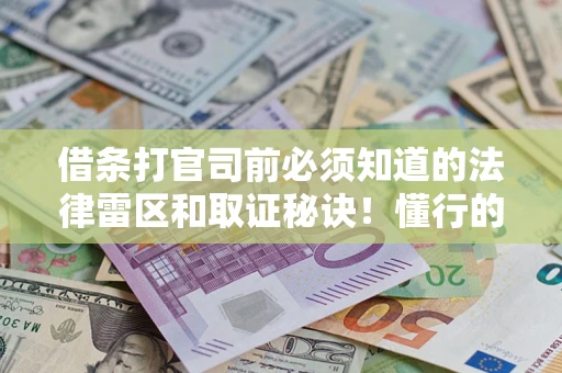 济南借条打官司前必须知道的法律雷区和取证秘诀！懂行的人已经留好这些证据