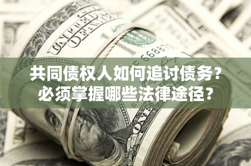 济南共同债权人如何追讨债务？必须掌握哪些法律途径？