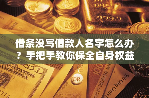 济南借条没写借款人名字怎么办？手把手教你保全自身权益