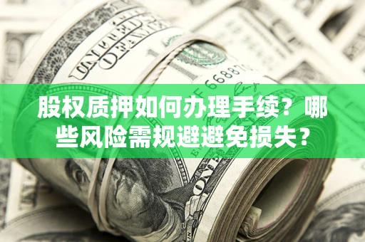 济南股权质押如何办理手续？哪些风险需规避避免损失？