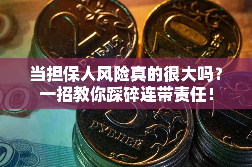 济南当担保人风险真的很大吗？一招教你踩碎连带责任！