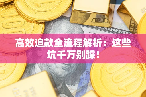 济南高效追款全流程解析：这些坑千万别踩！