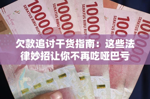 济南欠款追讨干货指南：这些法律妙招让你不再吃哑巴亏