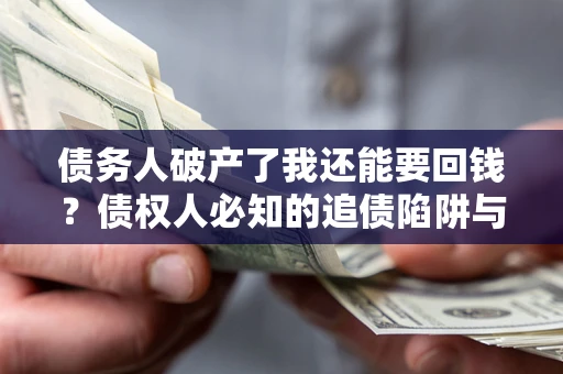 济南债务人破产了我还能要回钱？债权人必知的追债陷阱与破局之道